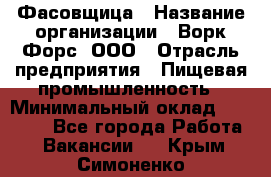 Фасовщица › Название организации ­ Ворк Форс, ООО › Отрасль предприятия ­ Пищевая промышленность › Минимальный оклад ­ 27 000 - Все города Работа » Вакансии   . Крым,Симоненко